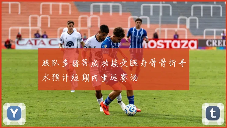 狼队多赫蒂成功接受腕舟骨骨折手术预计短期内重返赛场