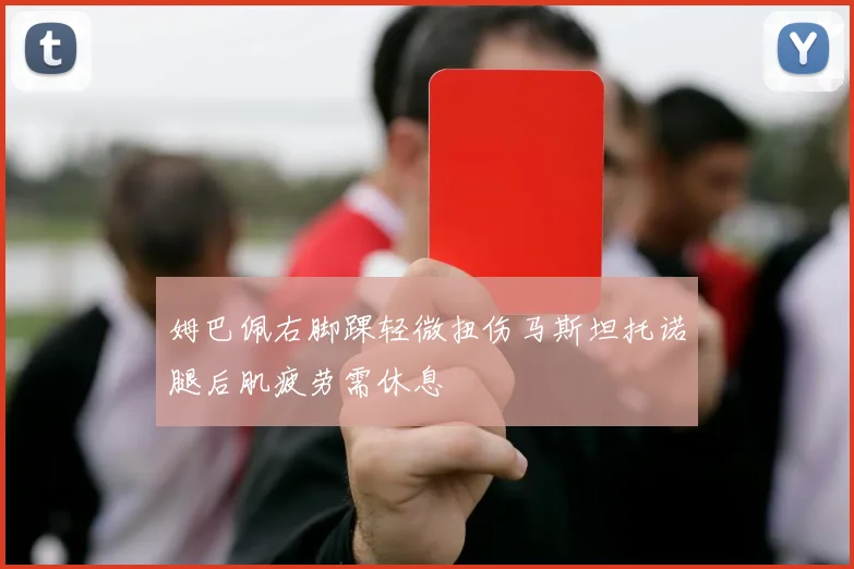姆巴佩右脚踝轻微扭伤马斯坦托诺腿后肌疲劳需休息
