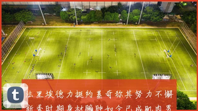 法里埃德力挺约基奇称其努力不懈新秀时期身材臃肿如今已成肌肉男