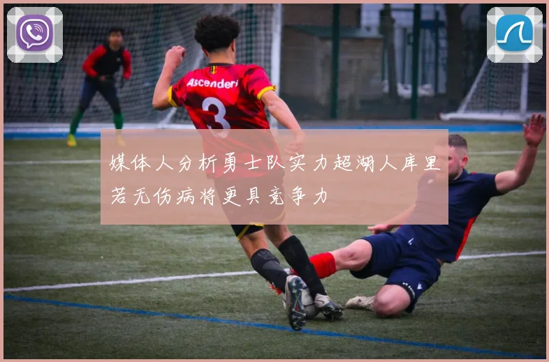 媒体人分析勇士队实力超湖人库里若无伤病将更具竞争力