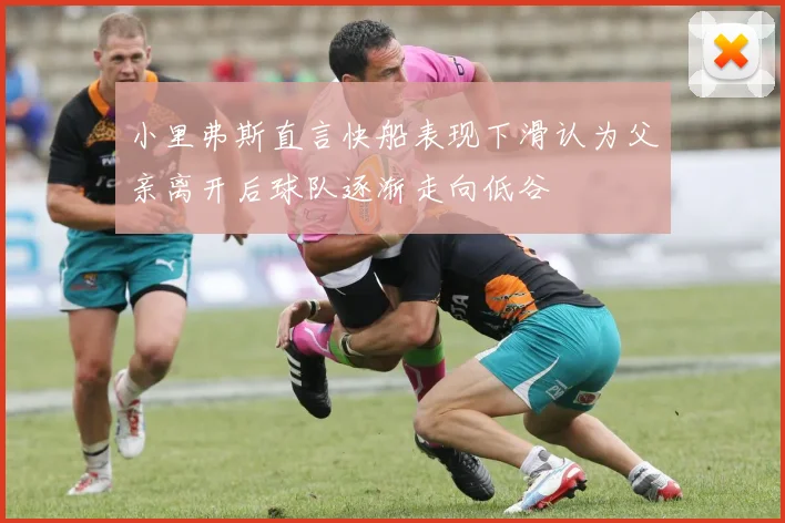 小里弗斯直言快船表现下滑认为父亲离开后球队逐渐走向低谷