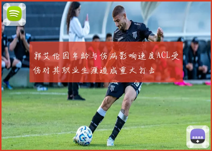 郭艾伦因年龄与伤病影响速度ACL受伤对其职业生涯造成重大打击
