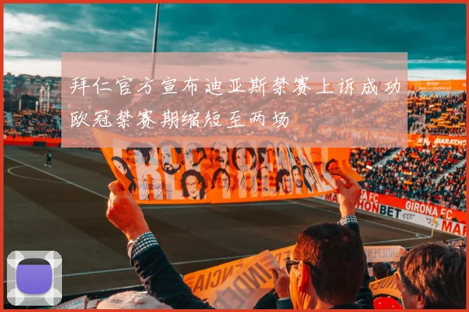 拜仁官方宣布迪亚斯禁赛上诉成功欧冠禁赛期缩短至两场
