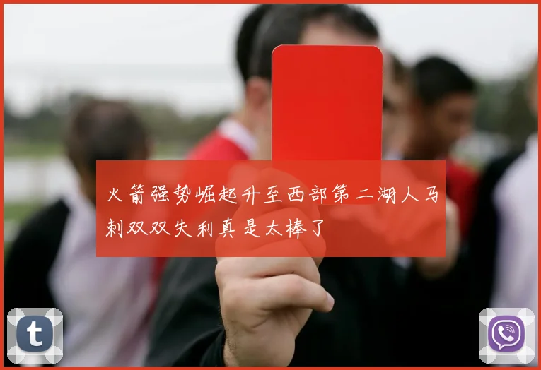 火箭强势崛起升至西部第二湖人马刺双双失利真是太棒了