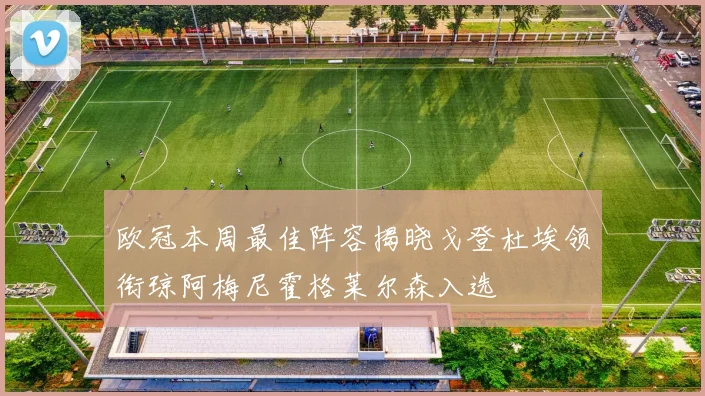 欧冠本周最佳阵容揭晓戈登杜埃领衔琼阿梅尼霍格莱尔森入选