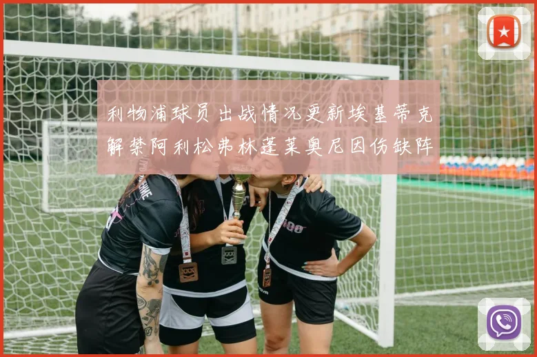 利物浦球员出战情况更新埃基蒂克解禁阿利松弗林蓬莱奥尼因伤缺阵