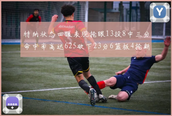 特纳状态回暖表现抢眼13投8中三分命中率高达625砍下23分6篮板4抢断1盖帽